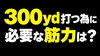 「300ヤード飛ばすには、どれくらいの筋力が必要なのか？」