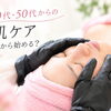 【40代・50代の肌ケア】ハリ・ツヤ・乾燥・毛穴が気になったら