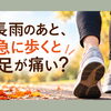 長雨のあと、急に歩くと足が痛い？