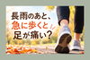 「長雨のあと、急に歩くと足が痛い？」