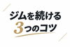 「ジムを続ける3つのコツ」