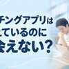 マッチングアプリで出会えない20代・30代へ。つまずく3つの場面と見直しポイント
