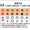 10 / 12(月) ～ 10 / 18 (日)  営業予定