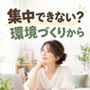 集中できない？まずは環境づくりから😆
