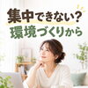 集中できない？まずは環境づくりから😆