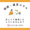 忙しくて後回しにしていませんか？ 親の相続手続き