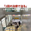 「1回の治療で治る」と思っている人は必ず損をする