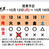 10 / 12(月) ～ 10 / 18 (日)  営業予定