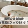 風邪のひき始め、お風呂に入ってもいい？【豊明市前後駅からすぐの鍼灸院】