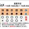 10 / 19(月) ～ 10 / 25 (日)  営業予定