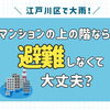 江戸川区で大雨！マンションの上の階なら避難しなくて大丈夫？🏢