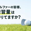 ゴルファーの皆様、練習量は足りてますか？