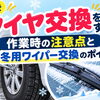 ご自身でタイヤ交換をする方へ！作業時の注意点と冬用ワイパー交換のポイント