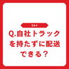 製造業の自社トラックは必要？車両を持たない配送方法とは