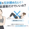 お腹を引き締めたい！腹筋運動だけでいいの？全身を動かす運動の考え方
