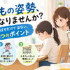子どもの姿勢、背筋を伸ばすだけで大丈夫？カイロプラクターが伝えたい3つのポイント