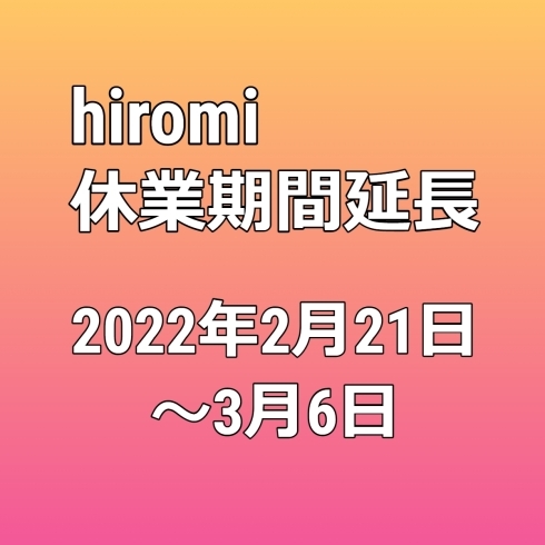 「【hiromi】(2022.2月)まん延防止等重点措置に伴う要請に合わせて休業致します。」
