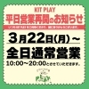 「3月22日（月）～KITPLAY 平日営業再開のお知らせ」