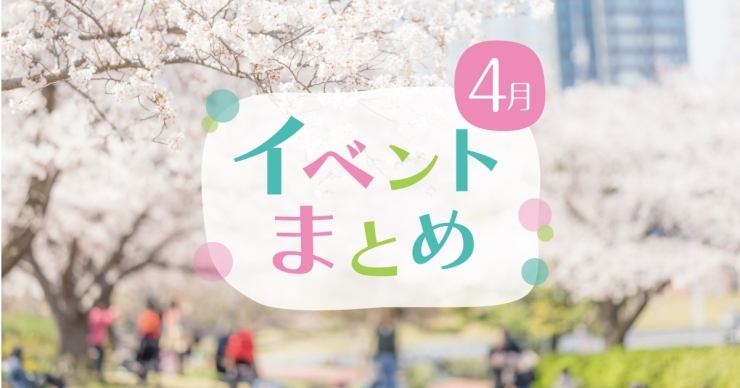 ４月はイベントが盛りだくさん！「4月開催のイベント情報まとめて公開中！」