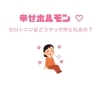 「セロトニンは、どうやって作られる？」
