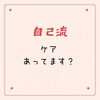 合ってます？「自己流ケア」
