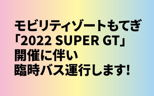「[臨時バス] モビリティゾートもてぎ「2022 SUPER GT」開催に伴い臨時バス運行します！」