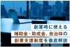 「創業時に使える補助金・助成金、自治体の創業支援制度を徹底解説」