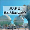 「【ガス料金節約方法のご紹介】」