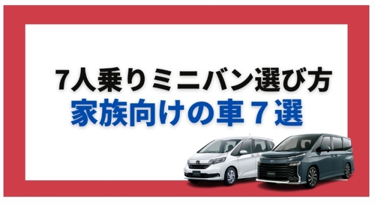 「7人乗りミニバンの特徴や選び方！家族向けの車7選」