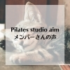 メンバーさんの声「Pilates studio aim（ピラティススタジオ エイム）メンバーさんの声」