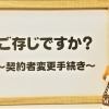ご存じですか？～契約者変更手続き～