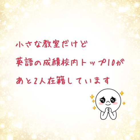 「小さな教室だけど、英語の成績校内トップ10が　あと2名在籍してます！」