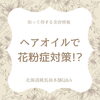 「ヘアオイルで花粉症対策⁉【北海道純馬油本舗】」