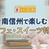 飯田・下伊那で見つける、とっておきのスイーツ・カフェ巡り