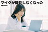 悩む女性「マイクが使えなくなっていませんか？」