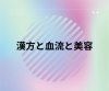 「美容にも！血の巡りを良くする漢方があなたをサポートします」
