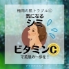 ビタミンCはニキビだけでなくシミにも有効です！「第4回【梅雨の肌トラブル】シミに悩むあなたへ - ビタミンCのパワーで美肌への一歩を！」