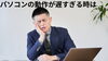 パソコンと男の人「パソコンの動作が遅い時は・・・」