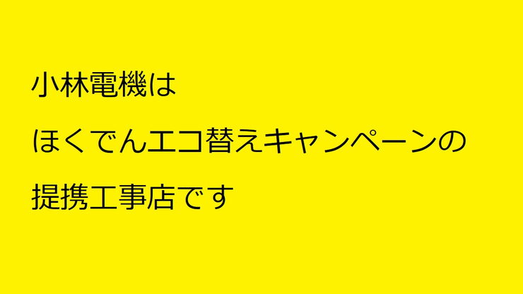 小林電機はほくでんエコ替えキャンペーンの提携工事店「ほくでん エコ替えキャンペーン 小林電機は提携工事店です」