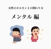 「メンタル〜女性ホルモン編〜」