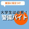 大学生は必見！「就活に役立つ⁉　大学生は必見！【警備バイト】」