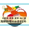 【木更津・君津・富津・袖ケ浦】オススメの魚介・海鮮料理のお店まとめ