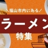 【2023年最新版】絶品！　福山でおすすめのラーメン特集