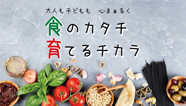 大人も子どもも　心まぁるく　食のカタチ　育てるチカラ