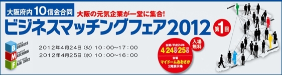 「4月24日(火)～25日(水)にマイドームおおさかで開催される「ビジネスマッチングフェア2012」に出展します！！」