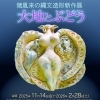 【11/14～2/28】〈企画展〉猪風来の縄文造形新作展「大地とぶどう」