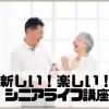 新しい！楽しい！シニアライフ講座 ～50歳からの準備、65歳からの本番、80歳からの挑戦！～