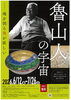 企画展「魯山人の宇宙」魂を刳る美が欲しい