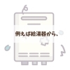 「給湯器の交換時期って、ご存知ですか？」