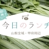 『今日のランチ』編集部おすすめ！山梨・甲府の美味しいランチ